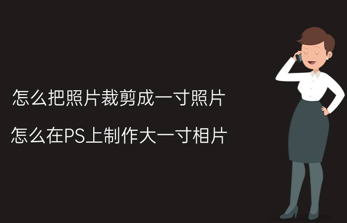 怎么把照片裁剪成一寸照片 怎么在PS上制作大一寸相片？